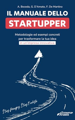 Il Manuale Dello Startupper: metodologie ed esempi concreti per trasformare la tua idea in un’impresa innovativa.