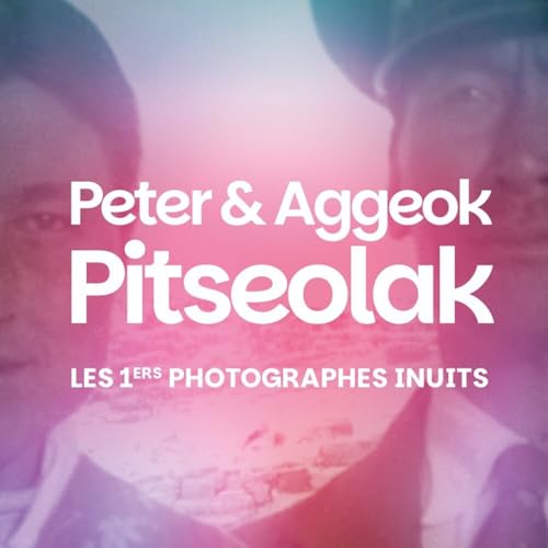 Peter & Aggeok Pitseolak : les premiers photographes inuits