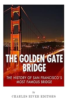 The Golden Gate Bridge: The History of San Francisco’s Most Famous Bridge