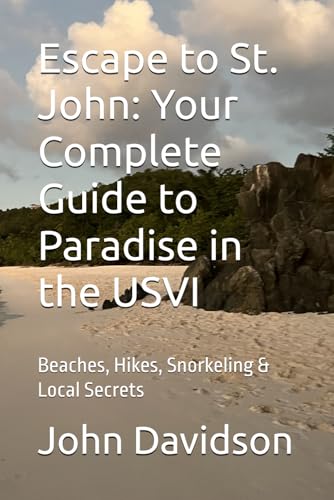 Escape to St. John: Your Complete Guide to Paradise in the USVI: Beaches, Hikes, Snorkeling & Local Secrets