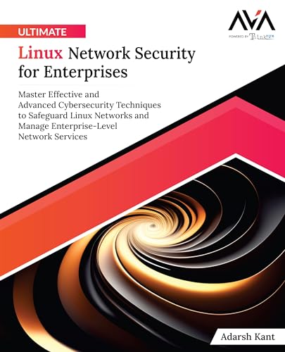 Ultimate Linux Network Security For Enterprises: Master Effective And Advanced Cybersecurity Techniques To Safeguard Linux Networks And Manage ... (Ne