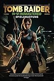 TOMB RAIDER IV-VI REMASTERED SPIELANLEITUNG: Löse jedes Geheimnis, meistere jedes Rätsel und meistere jede Herausforderung in der Remastered-Trilogie