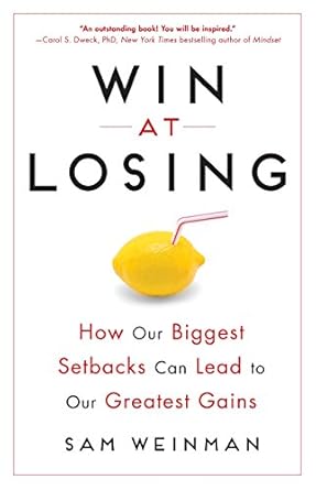 Win at Losing: How Our Biggest Setbacks Can Lead to Our Greatest Gains