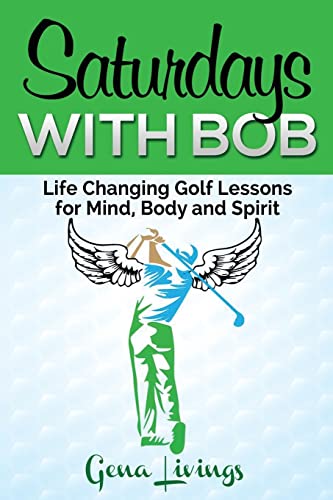 Saturdays with Bob: Life Changing Golf Lessons for Mind, Body and Spirit