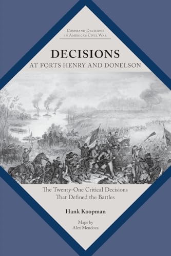 Decisions at Forts Henry and Donelson: The Twenty One Critical Decisions That Defined the Battles (Command Decisions in America’s Civil War)