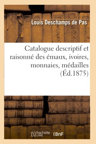Catalogue descriptif et raisonné des émaux, ivoires, monnaies, médailles: , curiosités diverses et livres composant la collection de feu M. Ad. Dewismes... (Arts) (French Edition)