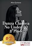  Danza Classica No Under 40 - El Método: Cómo emprender un camino emocional de danza clásica para mujeres mayores de 40 años