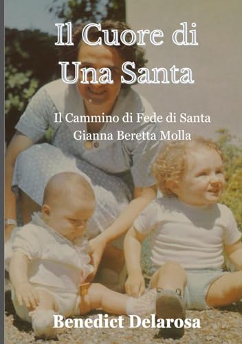 Il Cuore di una Santa: Il cammino di Fede di Santa Gianna Beretta Molla (Biografia santo cattolico)