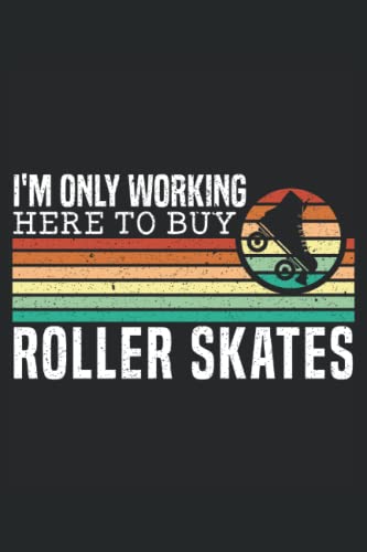  I\'m Only Working Here To Buy Roller Skates: Roller Skating Notebook For A Roller Skater, Skater Boy And Skater Girl Who Enjoys Roller Blading.