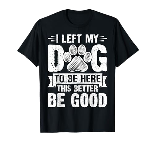 Dejé a mi perro para estar aquí, Better Be Good Funny Dog Mom Camiseta