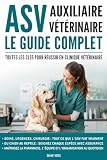 Auxiliaire vétérinaire (ASV) : Le guide complet: Toutes les clés pour réussir en clinique vétérinaire