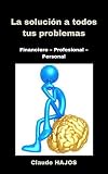  LA SOLUCIÓN A TODOS TUS PROBLEMAS: Financiero – Profesional – Personal