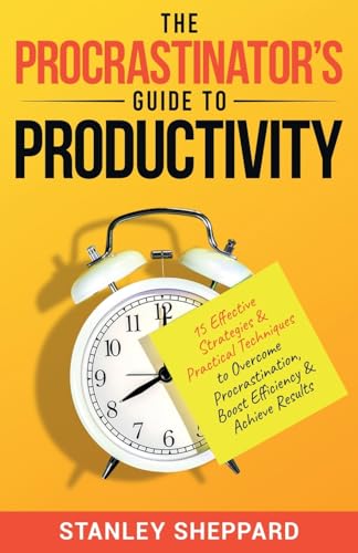 The Procrastinator's Guide to Productivity: 15 Effective Strategies & Practical Techniques to Overcome Procrastination, Boost Efficiency & Achieve Results