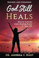 God Still Heals, Revised and Expanded Edition: Keys to Activate God's Healing Power in Your Life 1735313432 Book Cover