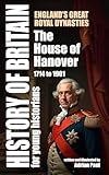The House of Hanover: England’s Great Royal Dynasties (History of Britain for Young Historians)