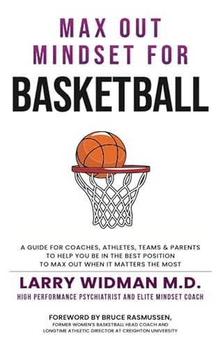 Max Out Mindset For Basketball : A Guide For Coaches, Athletes, Teams and Parents To Help You Be In The Best Position To Max Out When It Matters The Most