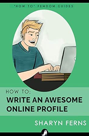 How To Write An Awesome Online Profile: For Submissive Men ('How To' Femdom Guide)