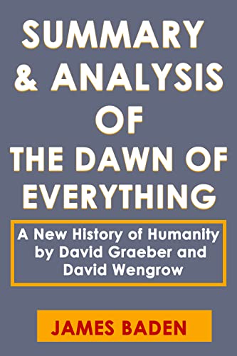 SUMMARY and ANALYSIS OF THE DAWN OF EVERYTHING: A New History of Humanity by David Graeber and David Wengrow