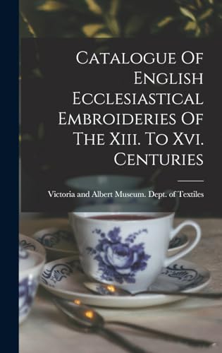 Catalogue Of English Ecclesiastical Embroideries Of The Xiii. To Xvi. Centuries