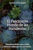 El Fascinante Mundo de las Suculentas: Una guía práctica para cuidar, decorar y disfrutar tus suculentas (Spanish Edition) B0F57962N2 Book Cover