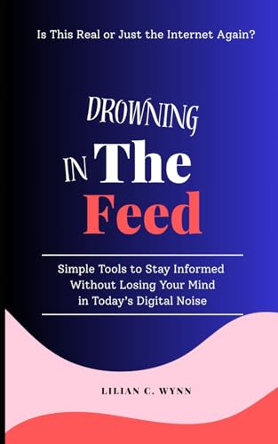 Drowning in the Feed: Simple Tools to Stay Informed Without Losing Your Mind in Today’s Digital Noise