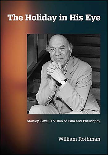 The Holiday in His Eye: Stanley Cavell's Vision of Film and Philosophy (SUNY series, Horizons of Cinema)