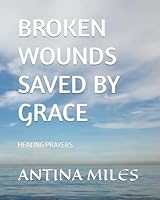 BROKEN WOUNDS SAVED BY GRACE: HEALING & PRAYERS B0F5PQ791Y Book Cover