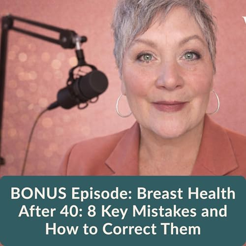 BONUS Episode: Breast Health After 40: 8 Key Mistakes and How to Correct Them