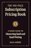 The 100-Page Subscription Pricing Book: A Short Guide to Mastering SaaS and XaaS Pricing