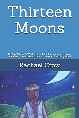 Thirteen Moons: Book of Women's Wisdom; articles, information, art, poems, remedies, rituals, celebrations, stories & a 13 moons journal