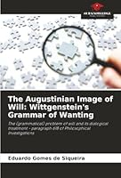 The Augustinian Image of Will: Wittgenstein's Grammar of Wanting 6202458461 Book Cover
