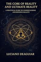 The Core of Reality and Ultimate Reality: A Practical Guide to Understanding and Bending Reality B0F5N54YMM Book Cover