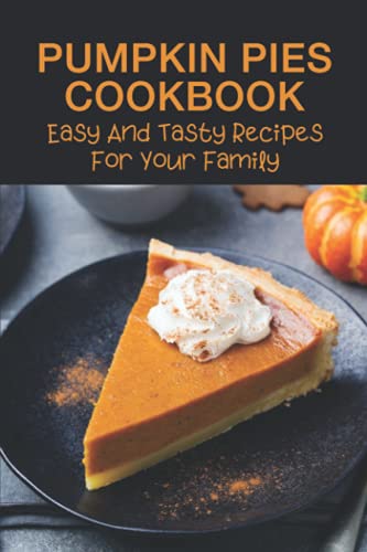 Pumpkin Pies Cookbook: Easy And Tasty Recipes For Your Family: