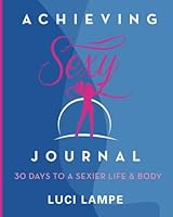Achieving Sexy Journal: 30 Days to a Sexier Life & Body 0692811125 Book Cover