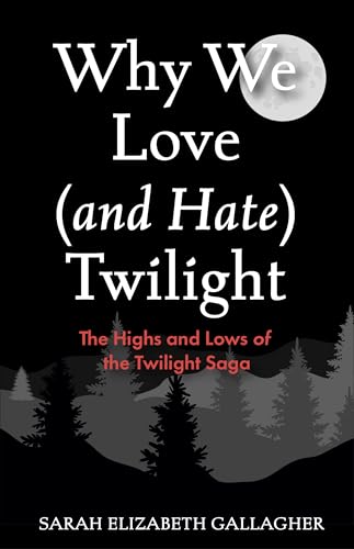 Why We Love (and Hate) Twilight: The Highs and Lows of the Twilight Saga (Twilight Fandom Book, Fantasy Love Books)