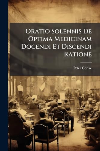 Oratio Solennis De Optima Medicinam Docendi Et Discendi Ratione
