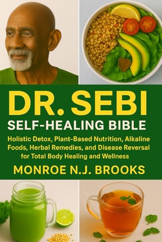 Dr. Sebi Self-Healing Bible: Holistic Detox, Plant-Based Nutrition, Alkaline Foods, Herbal Remedies, and Disease Reversal for Total Body Healing and Wellness