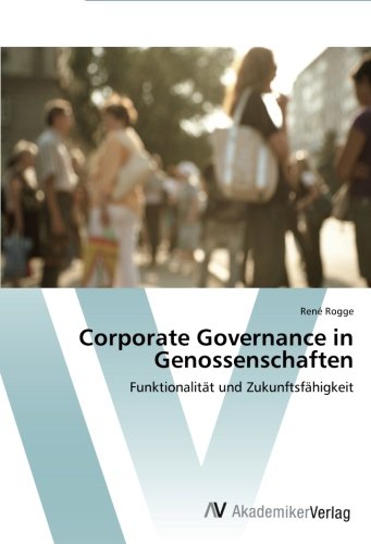 Corporate Governance in Genossenschaften: Funktionalität und Zukunftsfähigkeit Corporate Governance in Genossenschaften: Funktionalität und Zukunftsfähigkeit