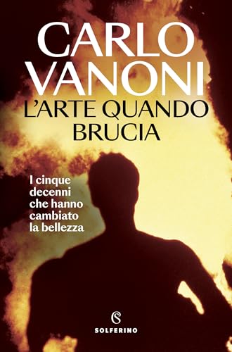 L’Arte quando brucia: I cinque decenni che hanno cambiato la bellezza