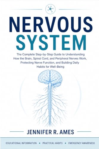Nervous System: The Complete Step-by-Step Guide to Understanding How the Brain, Spinal Cord, and Peripheral Nerves Work, Protecting Nerve Function, and Building Daily Habits for Well-Being