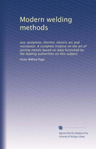 Modern welding methods: oxy-acetylene, thermit, electric arc and resistance. A complete treatise on the art of joining metals based on data furnished by the leading authorities on this subject