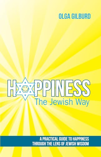 Happiness The Jewish Way: A Practical Guide To Happiness Through The Lens Of Jewish Wisdom