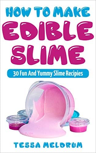 How To Make Edible Slime: 30 Fun and Yummy Slime Recipes: ( A Slime Book For Kids To Have Safe And Yummy Fun- Includes Clear Slime, and Glow In The Dark Slime) (Slime Books For Kids)