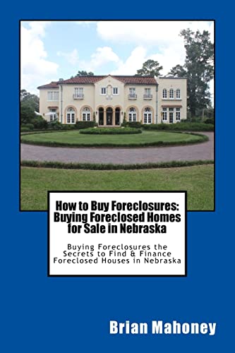 How to Buy Foreclosures: Buying Foreclosed Homes for Sale in Nebraska: Buying Foreclosures the Secrets to Find & Finance Foreclosed Houses in Nebraska