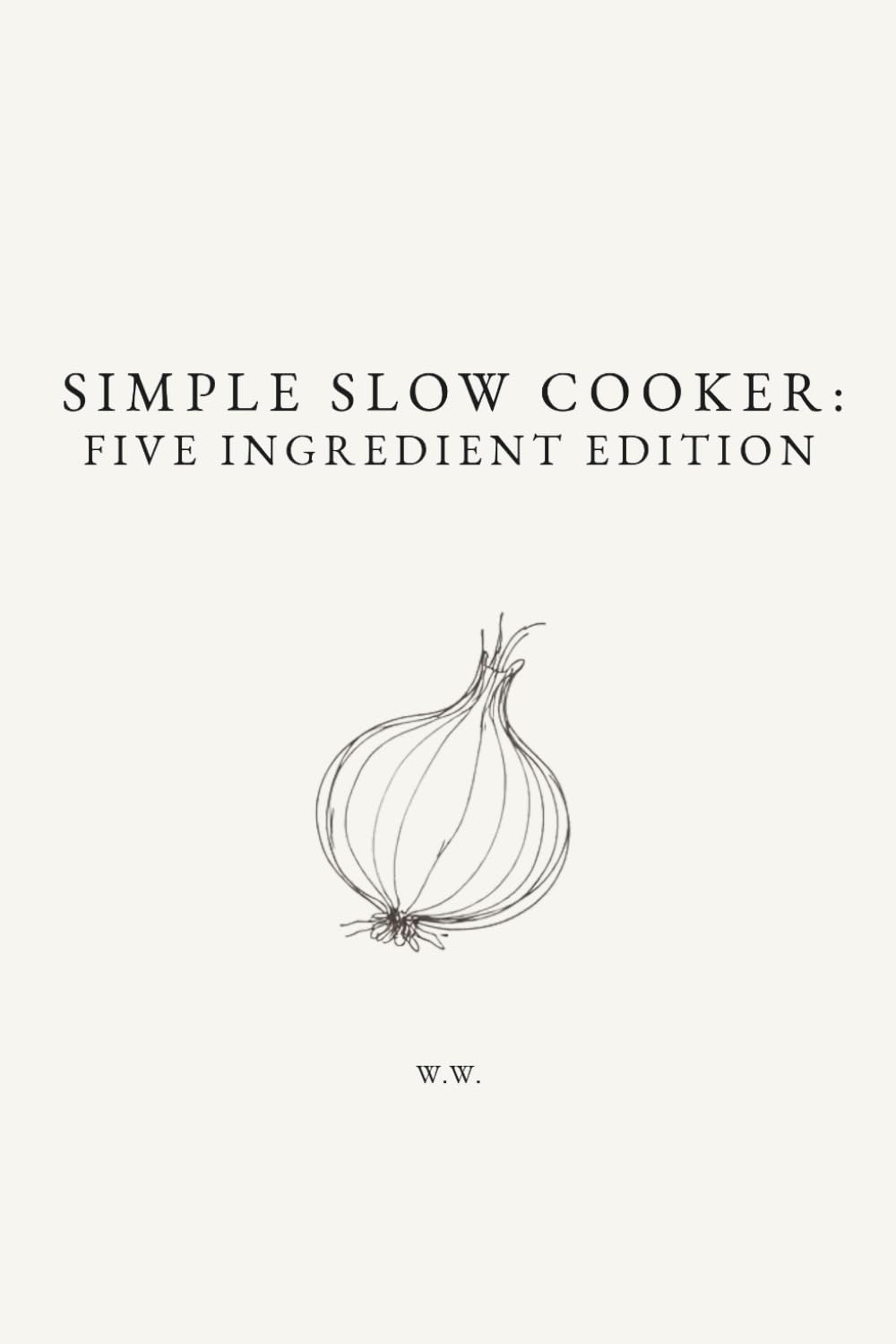 Simple Slow Cooker: Five Ingredient Edition: A Collection of 5-Ingredient Slow Cooker and Crock Pot Recipes (The Simple Collection)