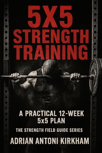 5x5 Strength Training: A Practical 12-Week 5x5 Plan (The Strength Field Guide Series Book 9)
