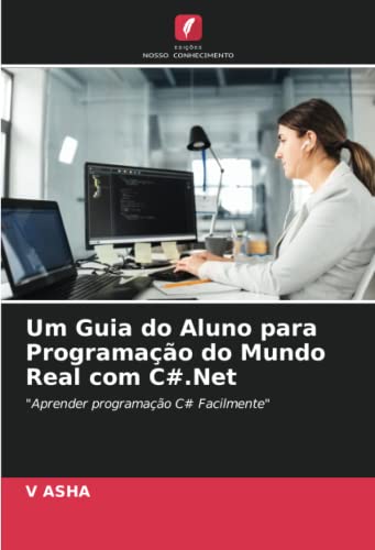 Um Guia do Aluno para Programacao do Mundo Real com C#.Net: "Aprender programacao C# Facilmente" (Portuguese Edition)