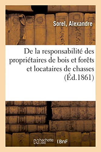 De la responsabilité des propriétaires de bois et forêts et locataires de chasses, dommages: aux champs causés par le gibier. Examen de la doctrine et ... en cette matière (French Edition)