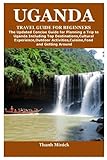 UGANDA TRAVEL GUIDE FOR BEGINNERS: The Updated Concise Guide for Planning a Trip to Uganda Including Top Destinations,Cultural Experience,Outdoor Activities,Cuisine,Food and Getting Around
