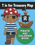  T is for Treasure Map : Pirate ABC Coloring Book: Color Pirate-Themed Words for Each Letter of the Alphabet. Simple and Fun Letter Workbook including ... Maps, Jewels, Eye Patch, a Ship, and More!